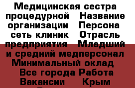 Медицинская сестра процедурной › Название организации ­ Персона, сеть клиник › Отрасль предприятия ­ Младший и средний медперсонал › Минимальный оклад ­ 1 - Все города Работа » Вакансии   . Крым,Бахчисарай